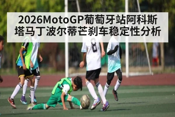 2026MotoGP葡萄牙站阿科斯塔马丁波尔蒂芒刹车稳定性分析
