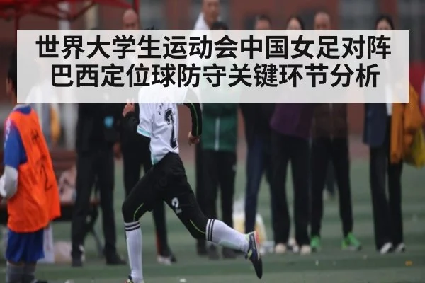 世界大学生运动会中国女足对阵巴西定位球防守关键环节分析