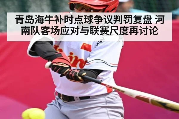 青岛海牛补时点球争议判罚复盘 河南队客场应对与联赛尺度再讨论